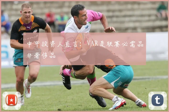 中甲投资人直言：VAR是联赛必需品非奢侈品