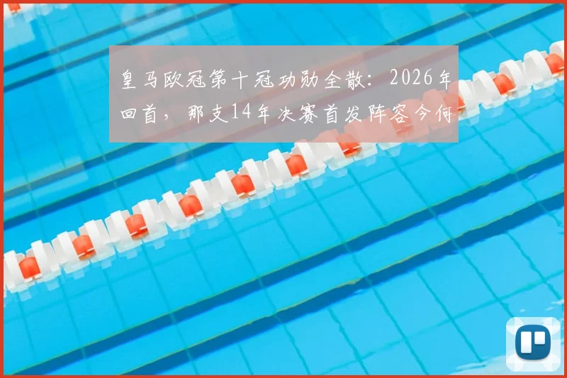 皇马欧冠第十冠功勋全散：2026年回首，那支14年决赛首发阵容今何在？