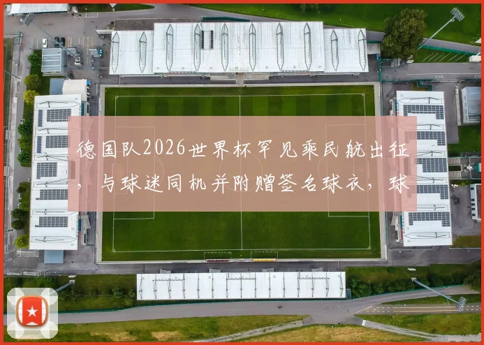 德国队2026世界杯罕见乘民航出征，与球迷同机并附赠签名球衣，球队名单与后勤安排解析