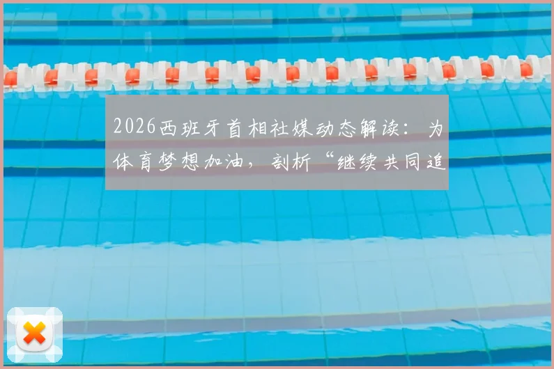 2026西班牙首相社媒动态解读：为体育梦想加油，剖析“继续共同追梦”背后的国家体育战略与精神