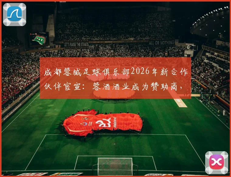 成都蓉城足球俱乐部2026年新合作伙伴官宣:蓉酒酒业成为赞助商,合作金额超8000万引发关注