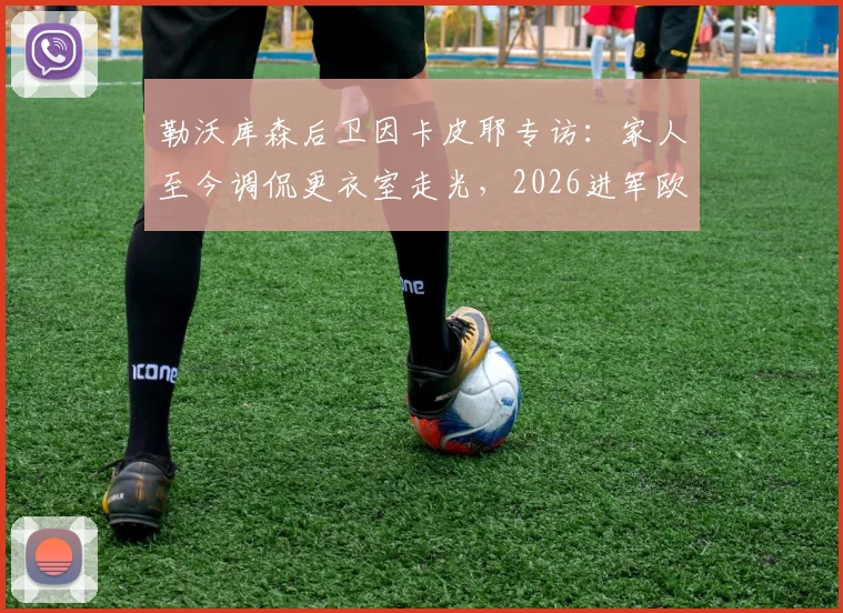 勒沃库森后卫因卡皮耶专访：家人至今调侃更衣室走光，2026进军欧冠决赛是终极梦想