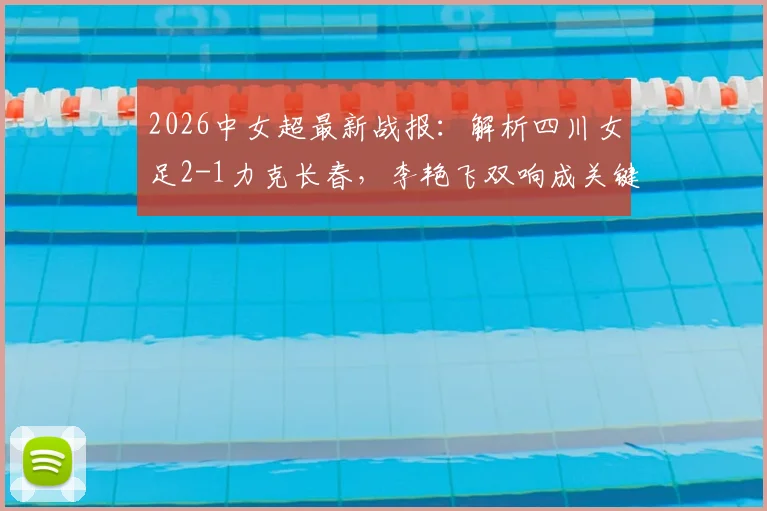 2026中女超最新战报:解析四川女足2-1力克长春,李艳飞双响成关键先生