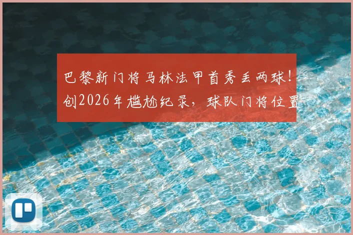 巴黎新门将马林法甲首秀丢两球！创2026年尴尬纪录，球队门将位置隐患引热议