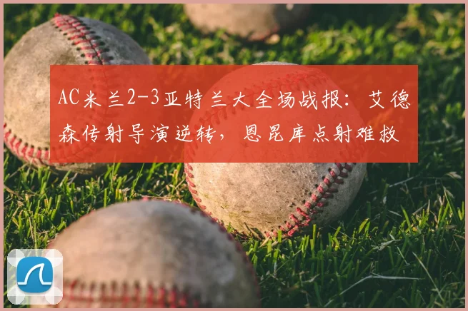 AC米兰2-3亚特兰大全场战报：艾德森传射导演逆转，恩昆库点射难救主（2026赛季）
