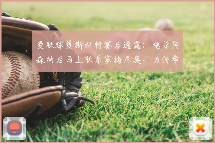 曼联球员斯科特赛后透露:绝杀阿森纳后马上联系塞梅尼奥,为何希望曼城2026年也能击败枪手?