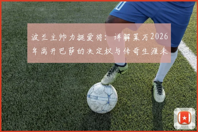 波兰主帅力挺爱将：详解莱万2026年离开巴萨的决定权与传奇生涯未来规划，对波兰队影响几何？