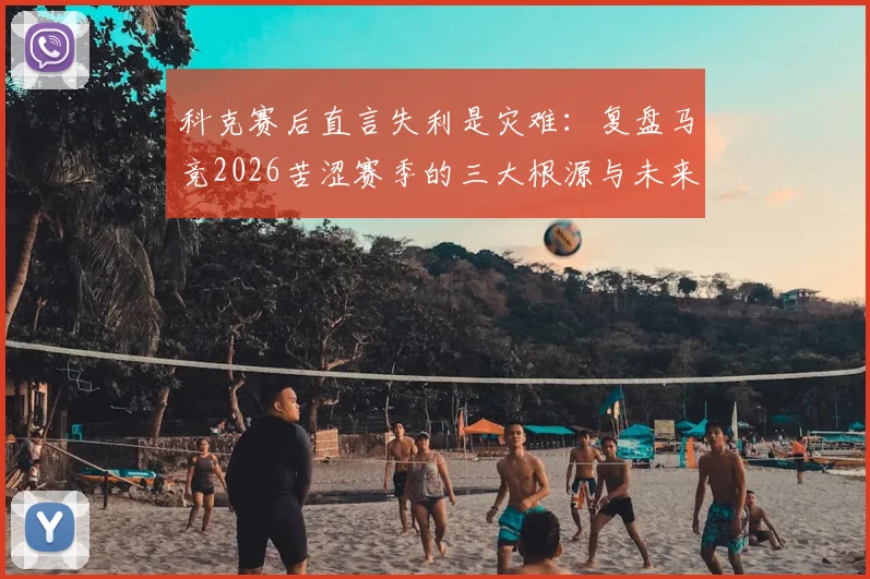 科克赛后直言失利是灾难：复盘马竞2026苦涩赛季的三大根源与未来出路