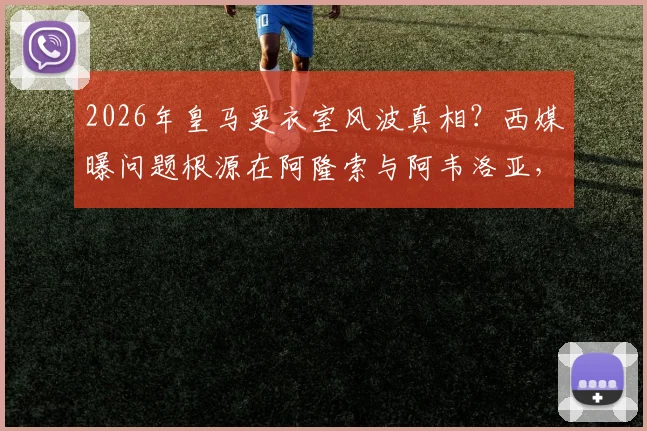 2026年皇马更衣室风波真相？西媒曝问题根源在阿隆索与阿韦洛亚，而非球员内讧