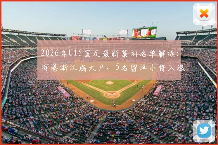 2026年U15国足最新集训名单解读：海港浙江成大户，5名留洋小将入选，完整名单及球员背景分析