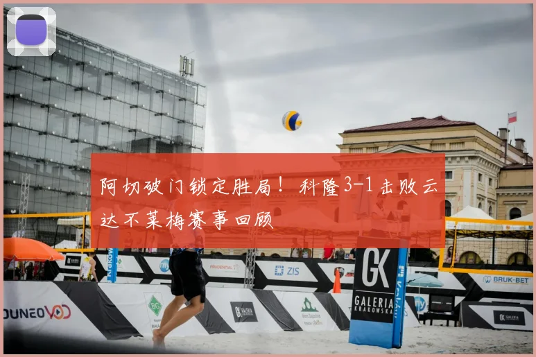 阿切破门锁定胜局！科隆3-1击败云达不莱梅赛事回顾