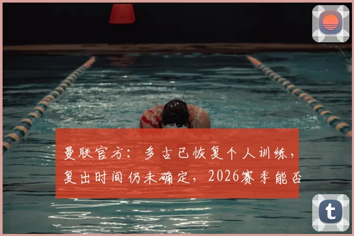 曼联官方：多古已恢复个人训练，复出时间仍未确定，2026赛季能否登场成疑