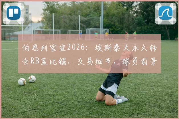 伯恩利官宣2026：埃斯泰夫永久转会RB莱比锡，交易细节、球员前景与球队影响全解析