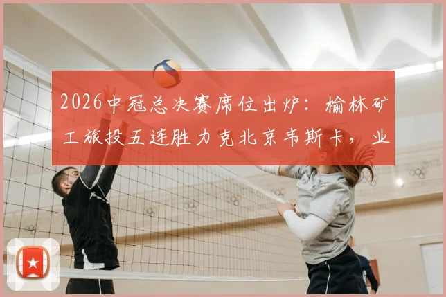 2026中冠总决赛席位出炉：榆林矿工旅投五连胜力克北京韦斯卡，业余足球奇迹诞生