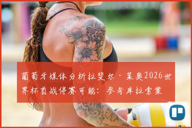葡萄牙媒体分析拉斐尔·莱奥2026世界杯首战停赛可能：参考库拉索案例，大概率可出场