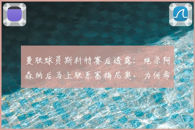 曼联球员斯科特赛后透露：绝杀阿森纳后马上联系塞梅尼奥，为何希望曼城2026年也能击败枪手？