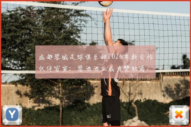 成都蓉城足球俱乐部2026年新合作伙伴官宣：蓉酒酒业成为赞助商，合作金额超8000万引发关注