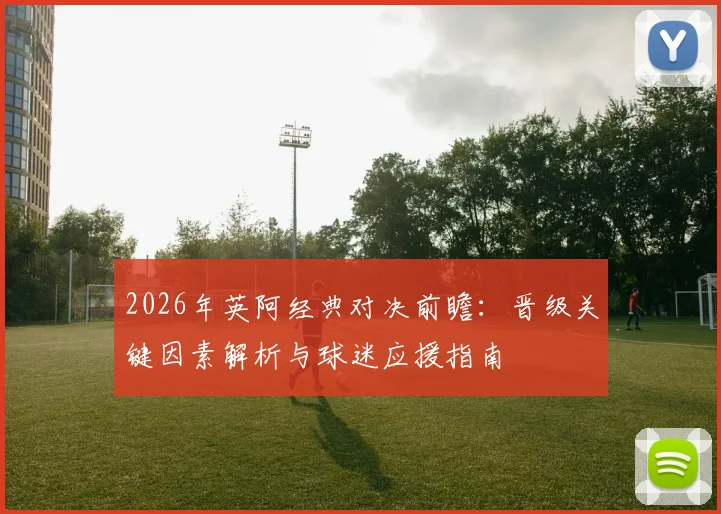 2026年英阿经典对决前瞻：晋级关键因素解析与球迷应援指南