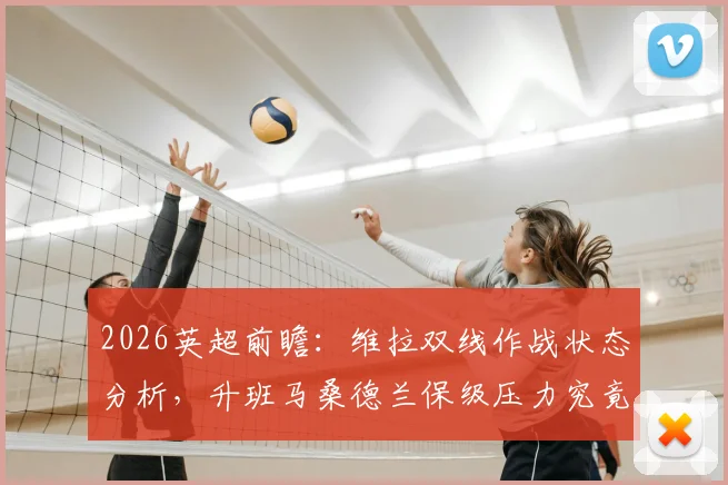 2026英超前瞻:维拉双线作战状态分析,升班马桑德兰保级压力究竟几何?