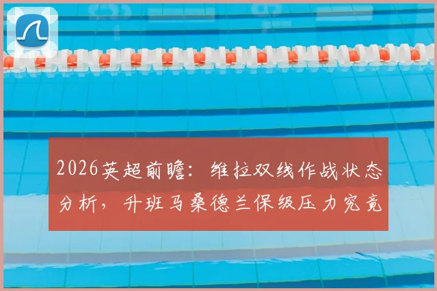 2026英超前瞻：维拉双线作战状态分析，升班马桑德兰保级压力究竟几何？