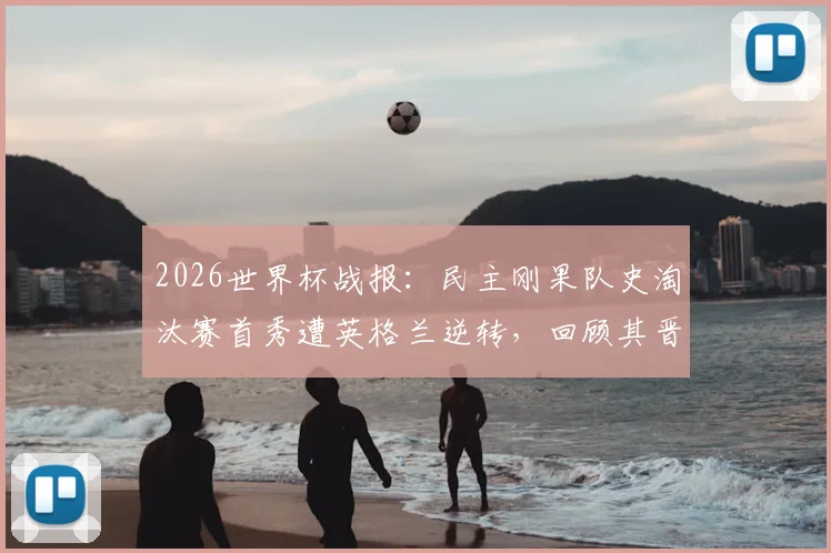 2026世界杯战报：民主刚果队史淘汰赛首秀遭英格兰逆转，回顾其晋级之路与失利关键点分析